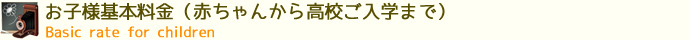 お子様基本料金（赤ちゃんから高校ご入学まで）