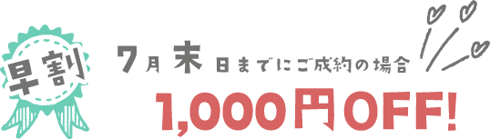 早割!7月末日までにご成約の場合、1,000円OFF!